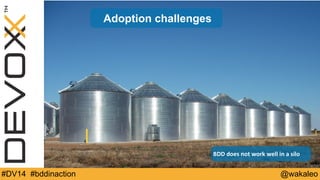 Adoption challenges 
Demo 
BDD 
does 
not 
work 
well 
in 
a 
silo 
#DV14 #bddinaction @wakaleo 
 