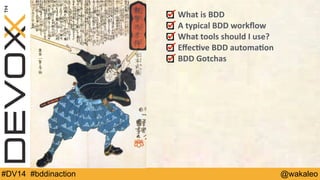 What 
is 
BDD 
A 
typical 
BDD 
workflow 
What 
tools 
should 
I 
use? 
Effec@ve 
BDD 
automa@on 
BDD 
Gotchas 
#DV14 #bddinaction @wakaleo 
 