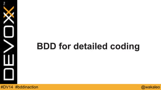 BDD for detailed coding 
#DV14 #bddinaction @wakaleo 
 
