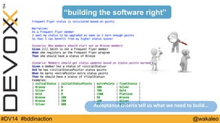 “building the software right” 
Acceptance 
criteria 
tell 
us 
what 
we 
need 
to 
build… 
#DV14 #bddinaction @wakaleo 
 