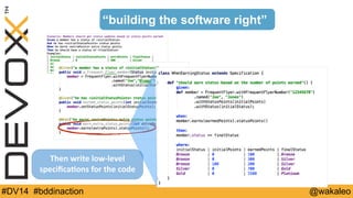 “building the software right” 
Then 
write 
low-­‐level 
specifica@ons 
for 
the 
code 
#DV14 #bddinaction @wakaleo 
 