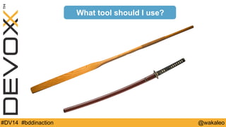 What tool should I use? 
#DV14 #bddinaction @wakaleo 
 