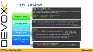 Tip #1 - Use Layers 
Business 
Rules 
Business 
Flow 
Page/Component 
interac9ons 
Page/Component 
details 
#DV14 #bddinaction @wakaleo 
 