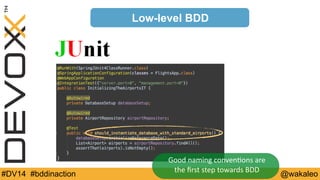 Low-level BDD 
Good 
naming 
conven9ons 
are 
the 
first 
step 
towards 
BDD 
#DV14 #bddinaction @wakaleo 
 
