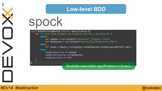 Low-level BDD 
spock 
RSpec 
Readable 
executable 
specifica9ons 
in 
Groovy 
#DV14 #bddinaction @wakaleo 
 
