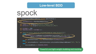 Low-level BDD 
spock 
RSpec 
Powerful 
and 
light-­‐weight 
stubbing 
and 
mocking 
 