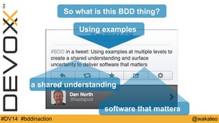So what is this BDD thing? 
Using examples 
a shared understanding 
software that matters 
#DV14 #bddinaction @wakaleo 
 