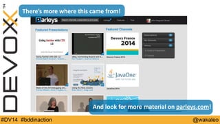 There’s 
more 
where 
this 
came 
from! 
And 
look 
for 
more 
material 
on 
parleys.com! 
#DV14 #bddinaction @wakaleo 
 