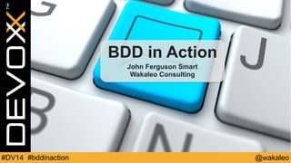BDD in Action 
John Ferguson Smart 
Wakaleo Consulting 
#DV14 #bddinaction @wakaleo 
 