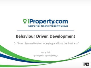 Behaviour Driven Development Or “how I learned to stop worrying and love the business” Andy Kelk @andykelk   @iproperty_it 