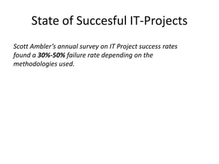 State of Succesful IT-Projects
Scott Ambler’s annual survey on IT Project success rates
found a 30%-50% failure rate depending on the
methodologies used.

 