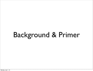 Background & Primer
Monday, July 1, 13
 