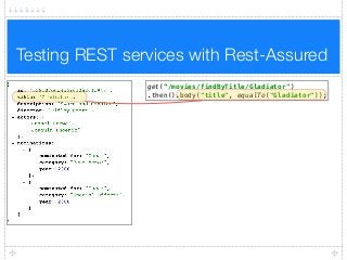 Testing REST services with Rest-Assured
get(“/movies/findByTitle/Gladiator")
.then().body("title", equalTo("Gladiator"));
 