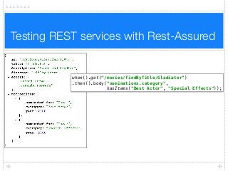 Testing REST services with Rest-Assured
when().get(“/movies/findByTitle/Gladiator”)
.then().body("nominations.category",
hasItems("Best Actor", "Special Effects"));
 