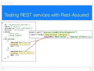Testing REST services with Rest-Assured
when().get(“/movies/findByTitle/Gladiator”)
.then().body("nominations.category",
hasItems("Best Actor", "Special Effects"));
 