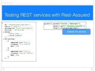 Testing REST services with Rest-Assured
given().param("title","Unknown"). 
when().get("/movies/search"). 
then().statusCode(404);
Check for errors
 