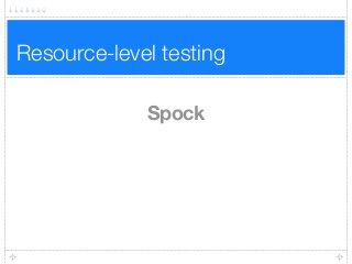 Resource-level testing
Spock
 