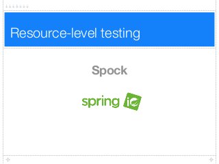 Resource-level testing
Spock
 