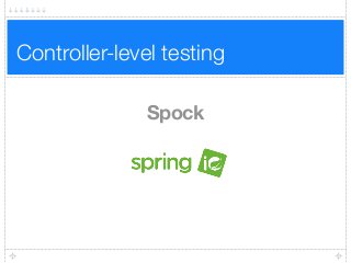 Controller-level testing
Spock
 