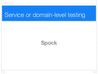 Service or domain-level testing
Spock
 