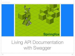 Living API Documentation  
with Swagger
Springfox
 