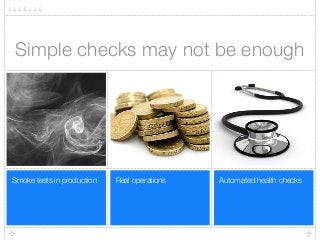 Automated health checksReal operationsSmoke tests in production
Simple checks may not be enough
 