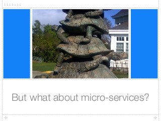 But what about micro-services?
 