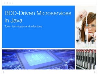 Tools, techniques and reﬂections
BDD-Driven Microservices
in Java
 