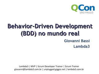 Behavior-Driven Development (BDD) no mundo real Giovanni Bassi Lambda3 Lambda3 | MVP | Scrum Developer Trainer | Scrum Trainer giovanni@lambda3.com.br | unplugged.giggio.net | lambda3.com.br 