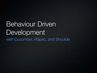 Behaviour Driven Development with Cucumber, RSpec, and Shoulda