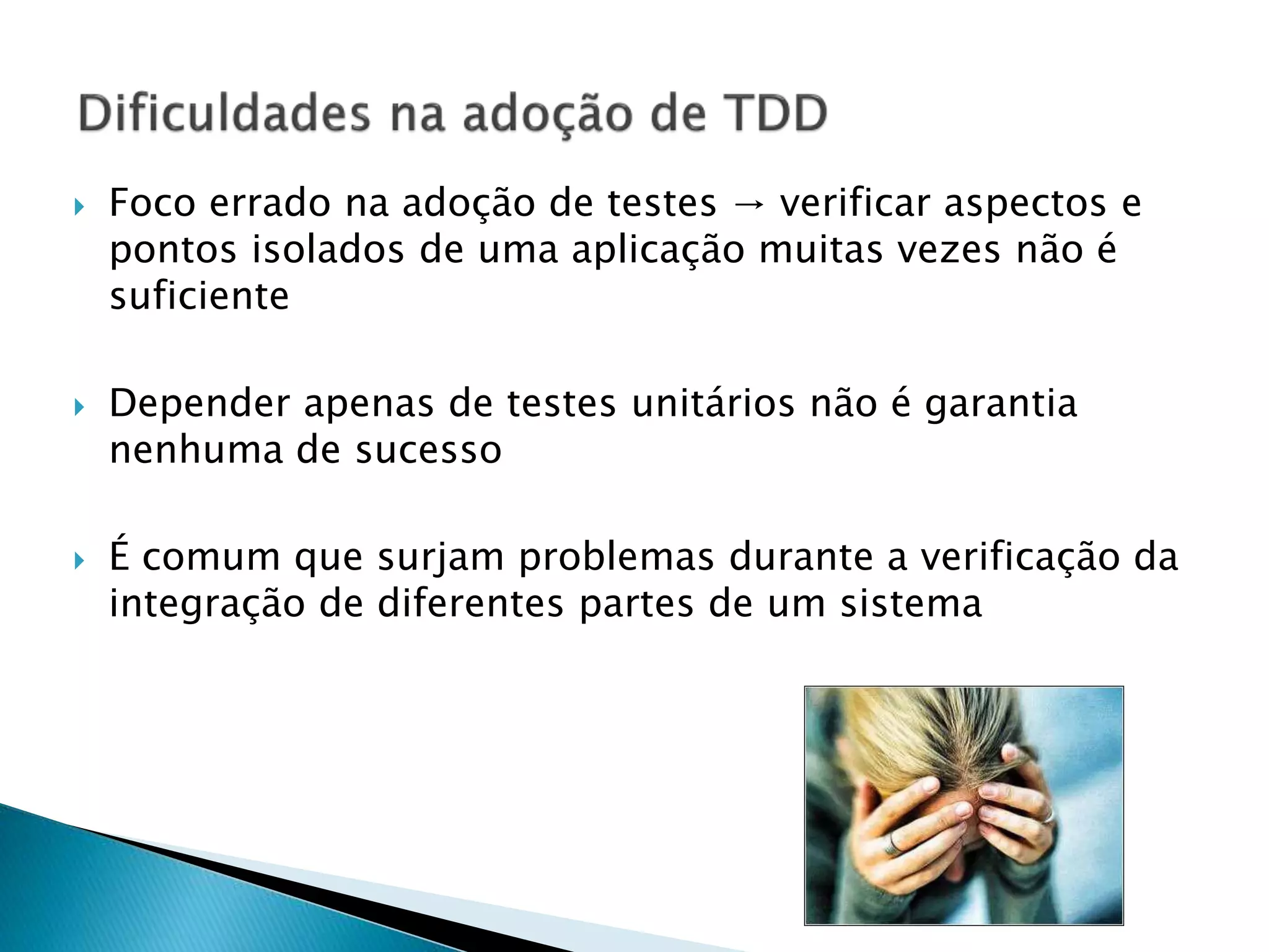  Foco errado na adoção de testes → verificar aspectos e
pontos isolados de uma aplicação muitas vezes não é
suficiente
 Depender apenas de testes unitários não é garantia
nenhuma de sucesso
 É comum que surjam problemas durante a verificação da
integração de diferentes partes de um sistema
 