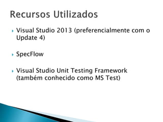  Visual Studio 2013 (preferencialmente com o
Update 4)
 SpecFlow
 Visual Studio Unit Testing Framework
(também conhecido como MS Test)
 