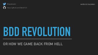 BDD REVOLUTION
OR HOW WE CAME BACK FROM HELL
@mpzalewski
https://github.com/Zales0123
MATEUSZ ZALEWSKI
 