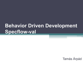Behavior Driven Development
Specflow-val




                     Tamás Árpád
 