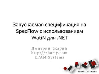 Запускаемая спецификация на
 SpecFlow с использованием
       WatiN для .NET
      Дмитрий Жарий
      http://zhariy.com
       EPAM Systems


                          AUTOMATED-TESTING.INFO
 