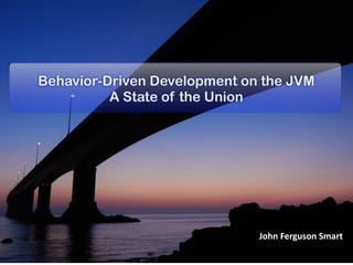 Behavior-Driven Development on the JVM
          A State of the Union




                              John	
  Ferguson	
  Smart
 