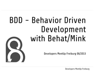 BDD - Behavior Driven
Development
with Behat/Mink
Developers MeetUp Freiburg 06/2013
Developers MeetUp Freiburg
 