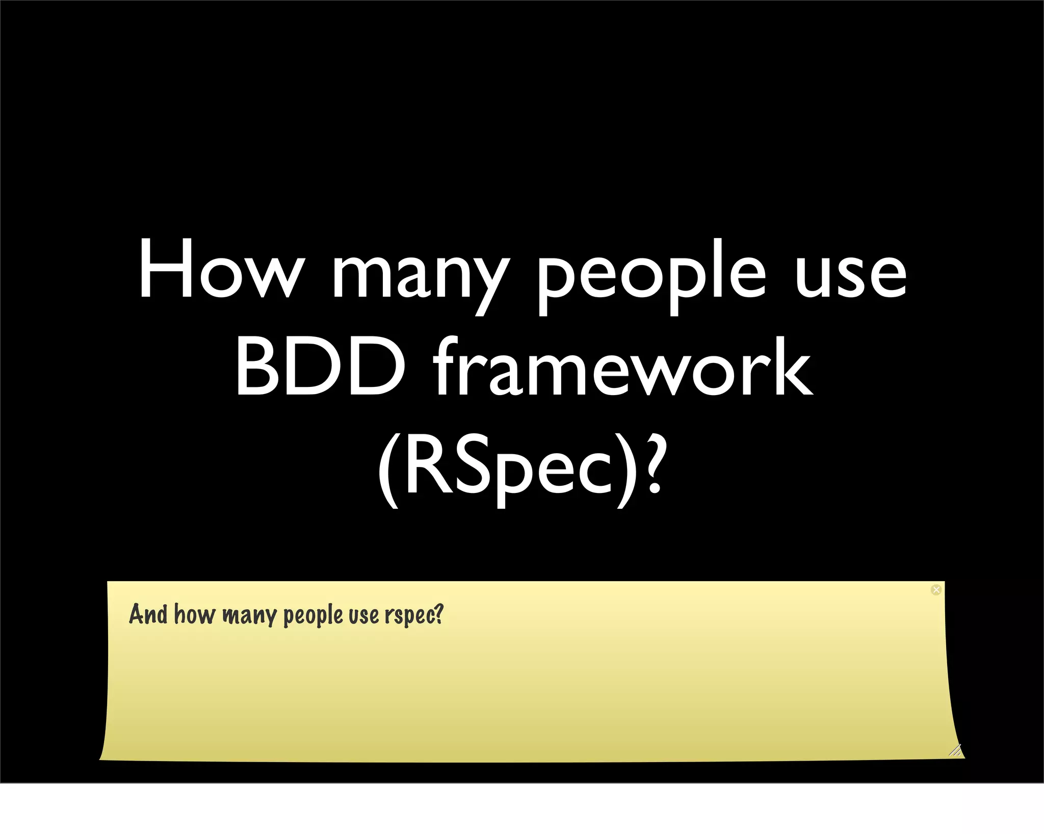 How many people use
  BDD framework
     (RSpec)?
And how many people use rspec?
 