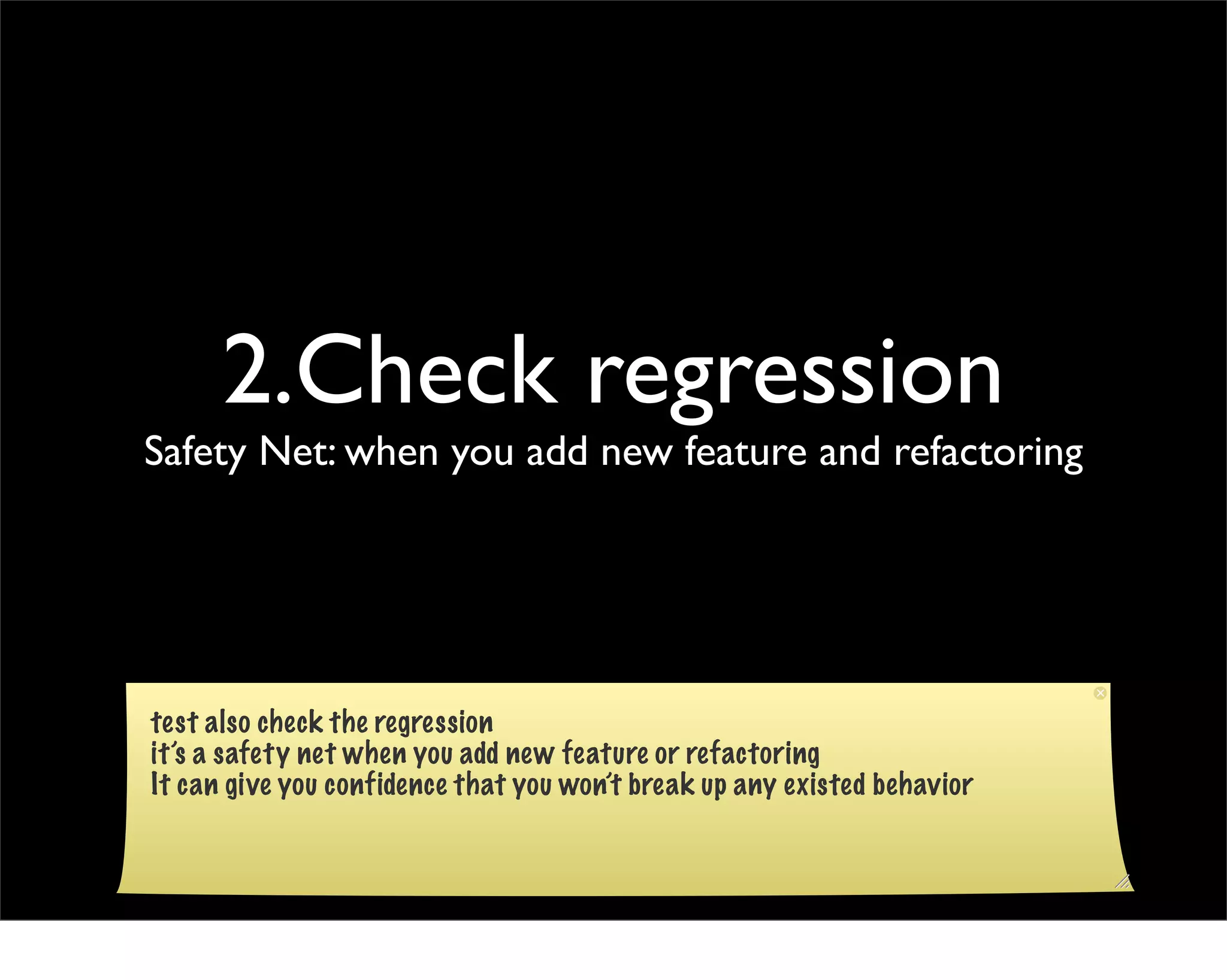 2.Check regression
Safety Net: when you add new feature and refactoring




test also check the regression
it’s a safety net when you add new feature or refactoring
It can give you confidence that you won’t break up any existed behavior
 
