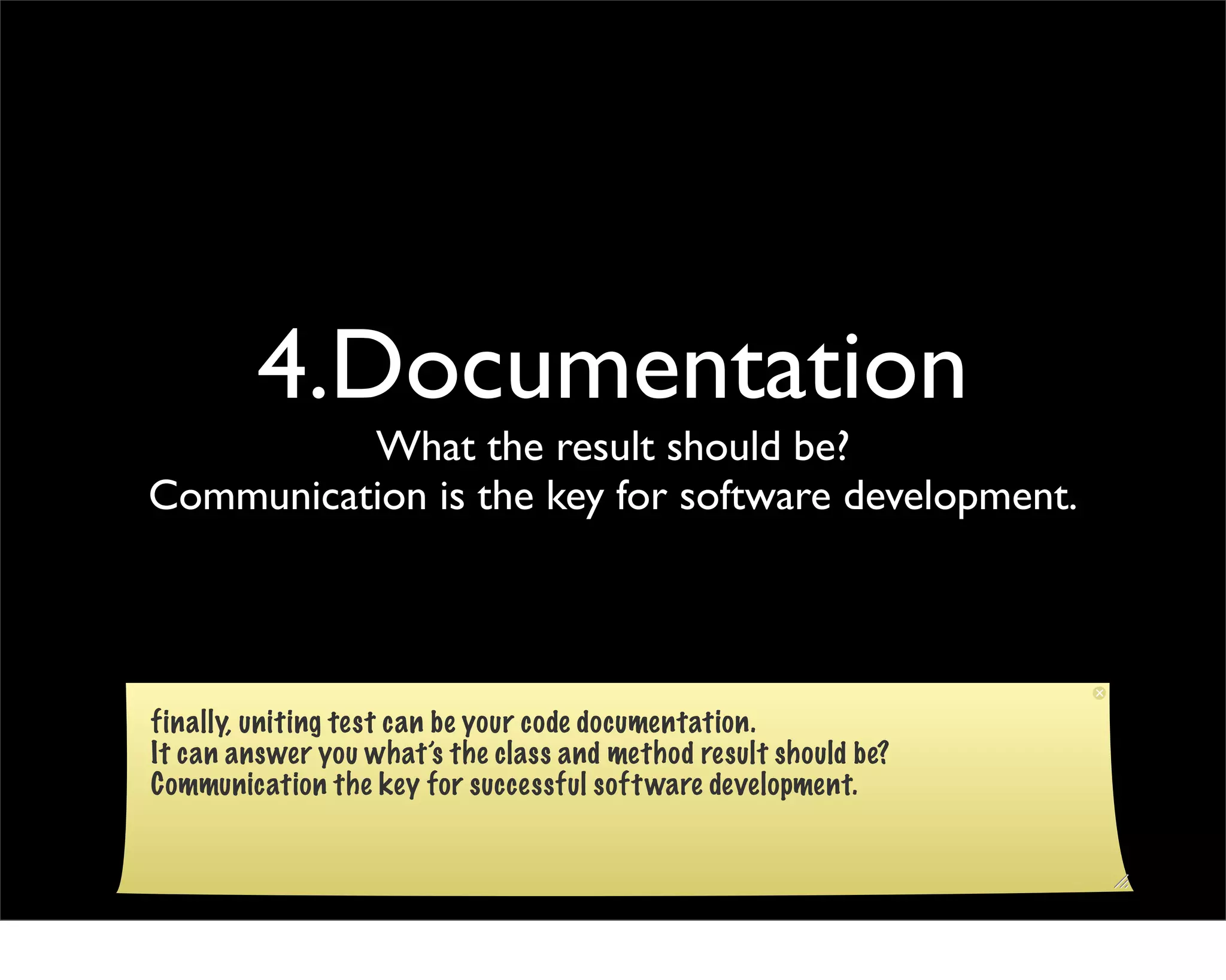 4.Documentation
          What the result should be?
Communication is the key for software development.




finally, uniting test can be your code documentation.
It can answer you what’s the class and method result should be?
Communication the key for successful soft ware development.
 