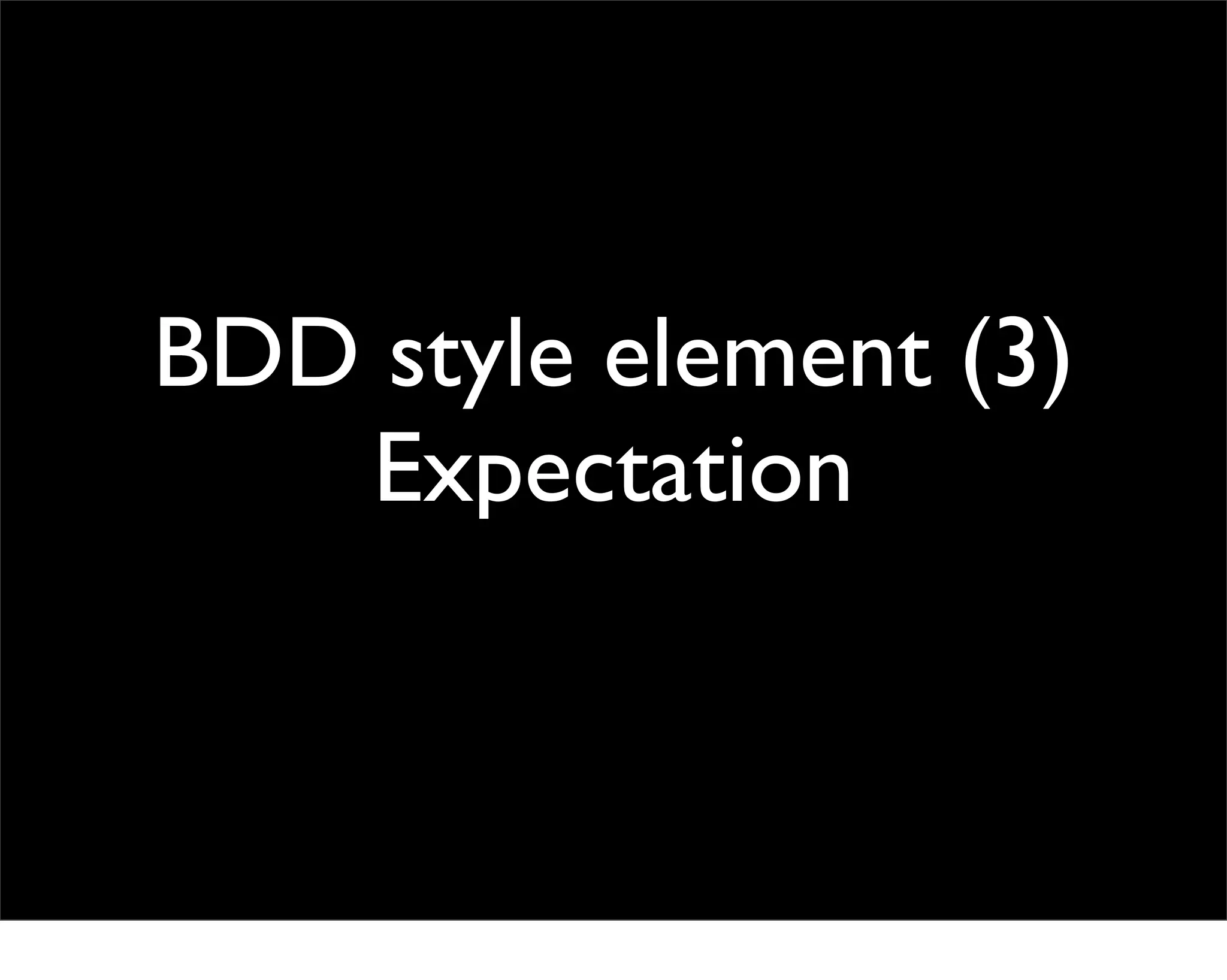 BDD style element (3)
   Expectation
 