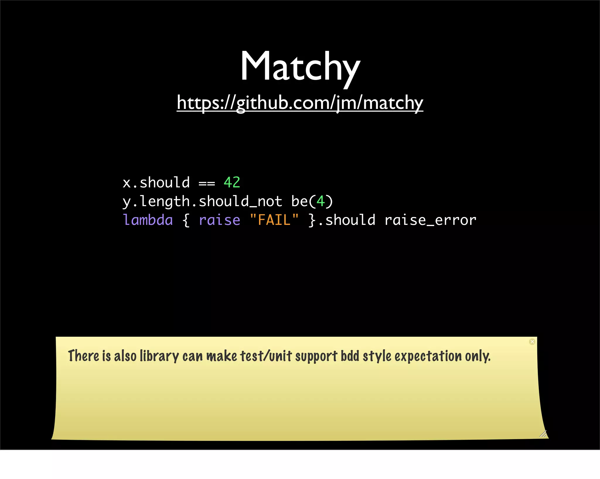 Matchy
                   https://github.com/jm/matchy


         x.should == 42
         y.length.should_not be(4)
         lambda { raise "FAIL" }.should raise_error




There is also library can make test/unit support bdd style expectation only.
 