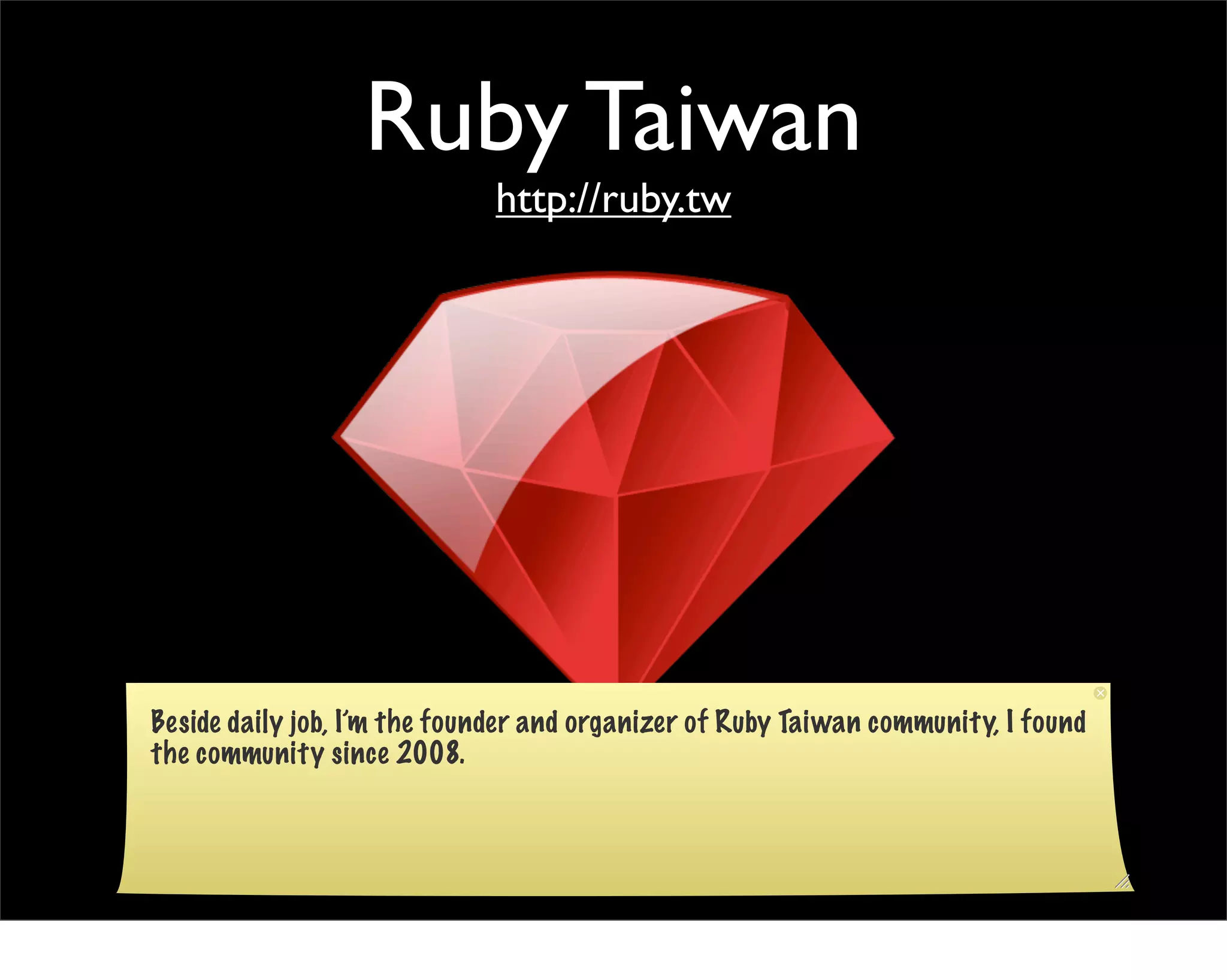 Ruby Taiwan
                             http://ruby.tw




Beside daily job, I’m the founder and organizer of Ruby Taiwan community, I found
the community since 2008.
 