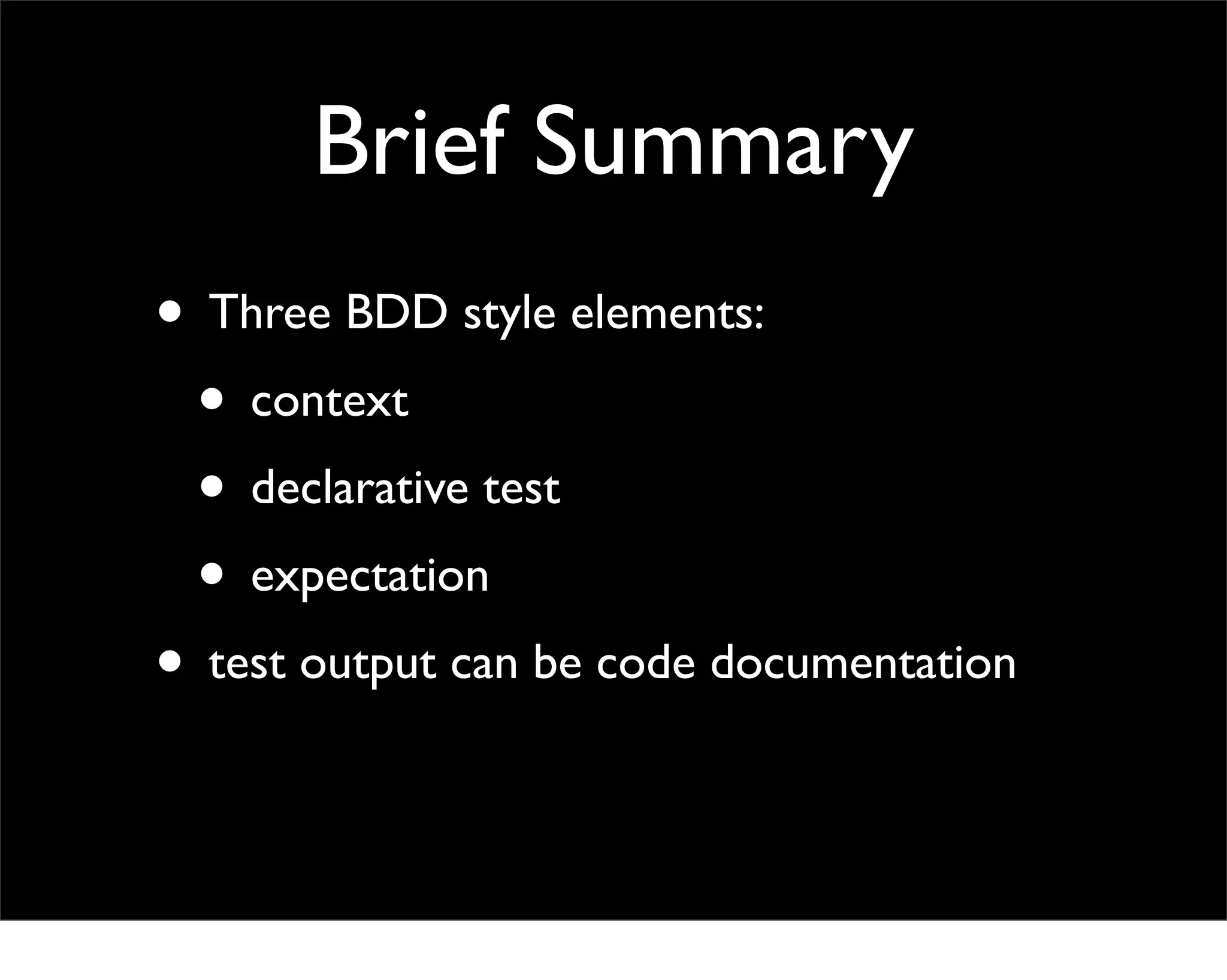 Brief Summary
• Three BDD style elements:
 • context
 • declarative test
 • expectation
• test output can be code documentation
 