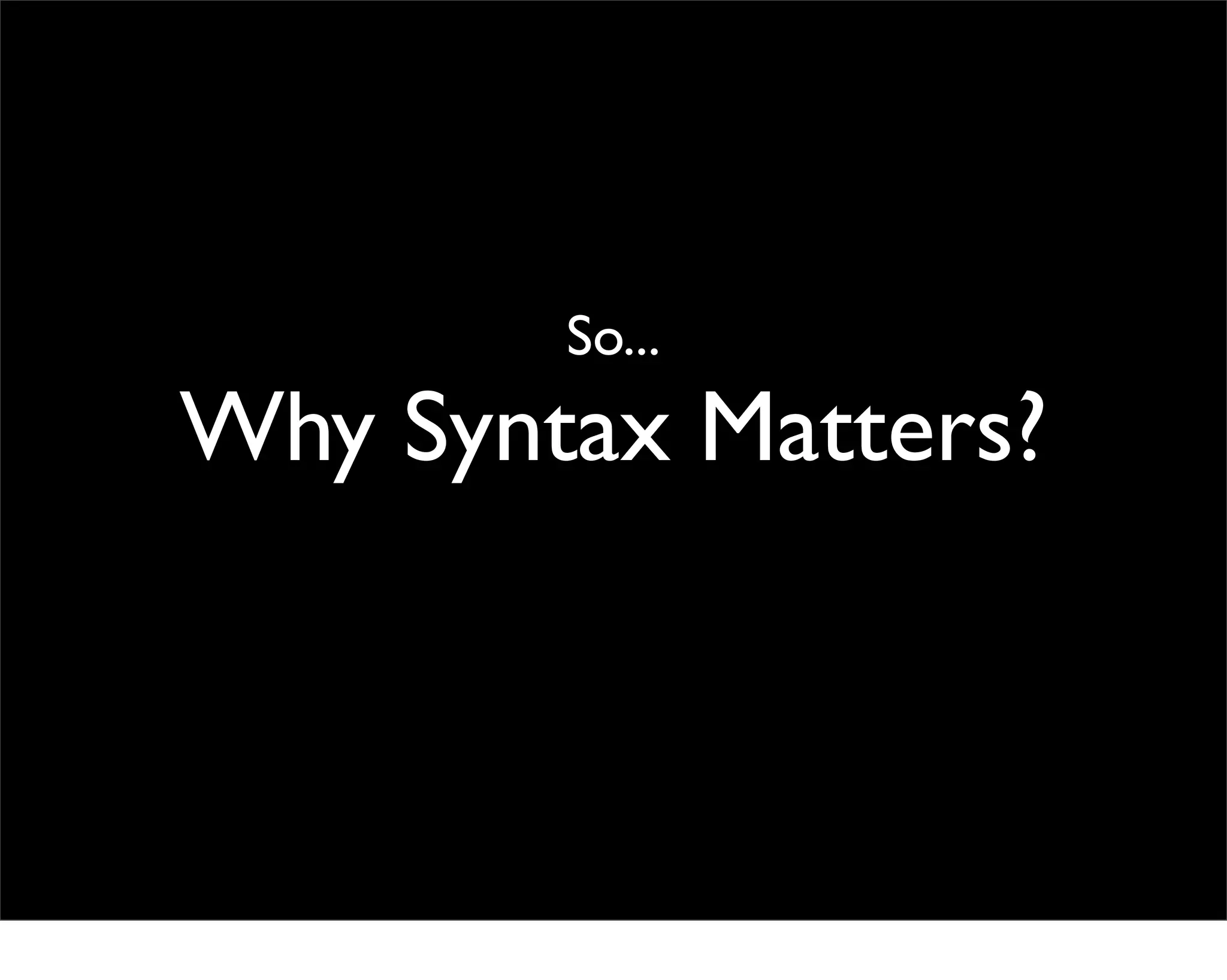 So...
Why Syntax Matters?
 