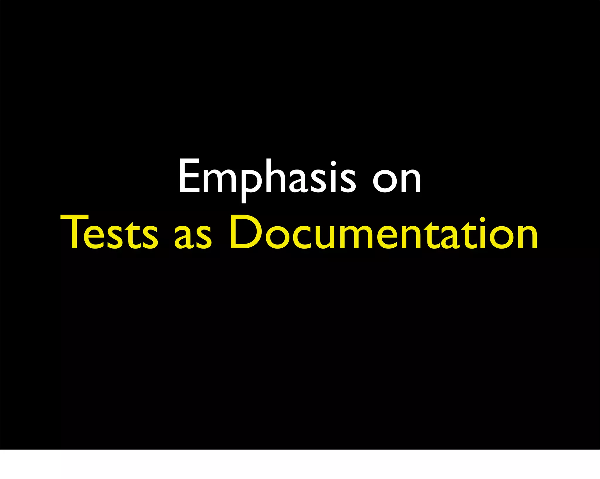 Emphasis on
Tests as Documentation
 