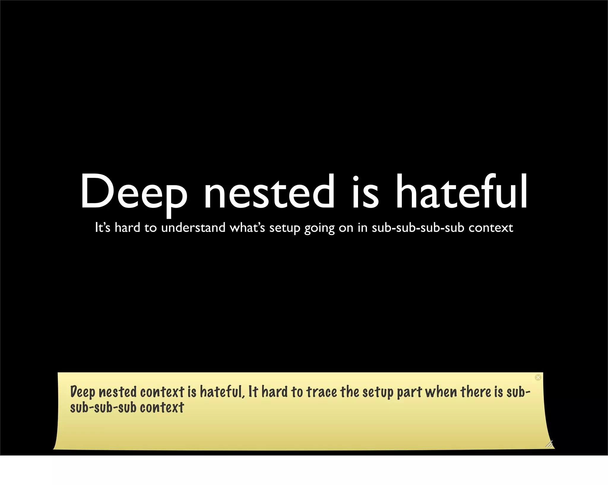 Deep nested is hateful
    It’s hard to understand what’s setup going on in sub-sub-sub-sub context




Deep nested context is hateful, It hard to trace the setup part when there is sub-
sub-sub-sub context
 