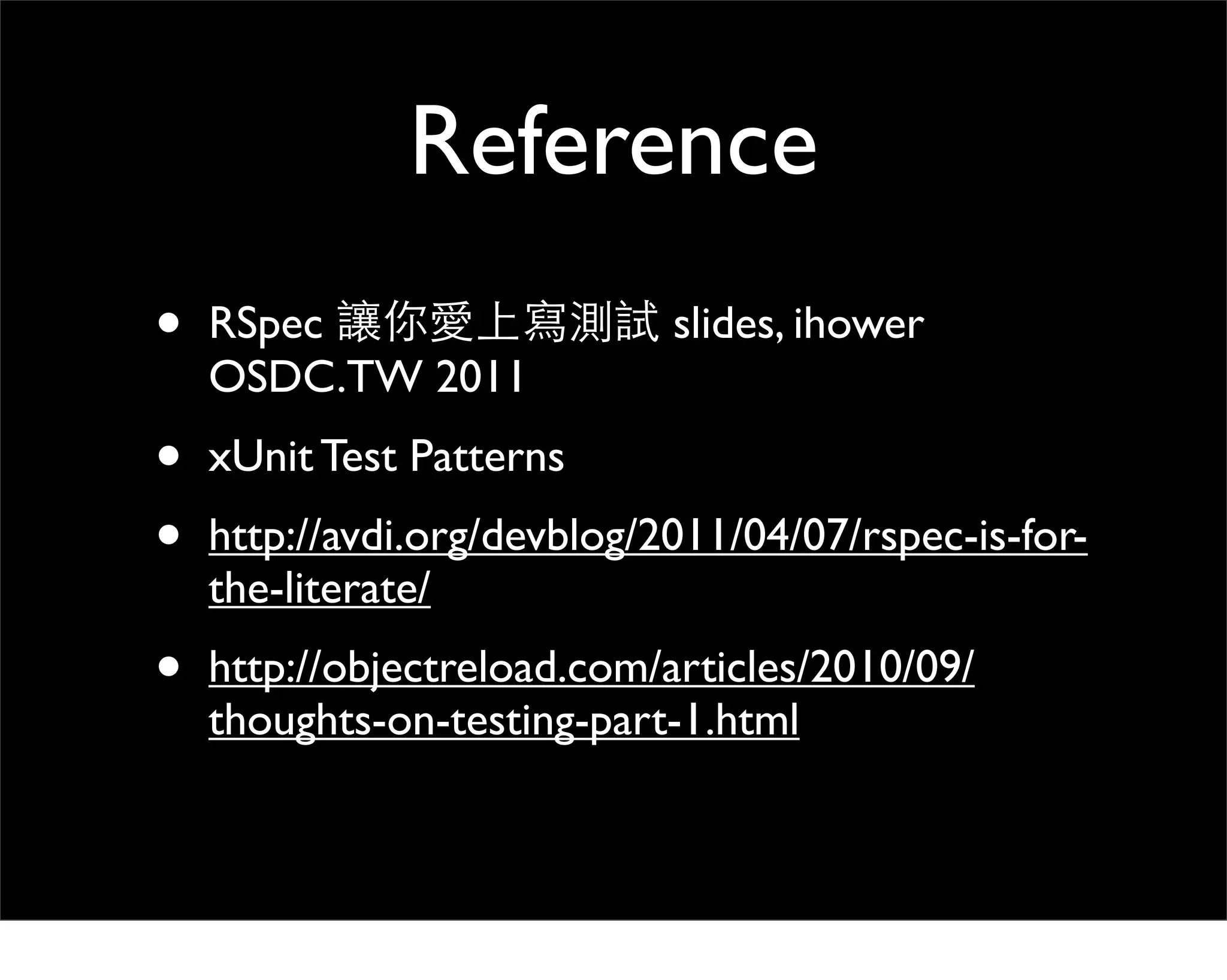 Reference
•   RSpec                    slides, ihower
    OSDC.TW 2011
•   xUnit Test Patterns
•   http://avdi.org/devblog/2011/04/07/rspec-is-for-
    the-literate/
•   http://objectreload.com/articles/2010/09/
    thoughts-on-testing-part-1.html
 