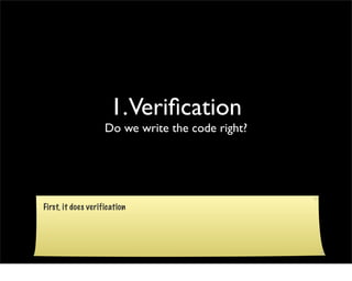 1.Veriﬁcation
                    Do we write the code right?




First, it does verification
 