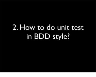 2. How to do unit test
    in BDD style?
 